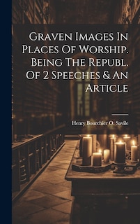 Front cover_Graven Images In Places Of Worship. Being The Republ. Of 2 Speeches & An Article