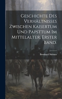 Geschichte des Verhältnisses zwischen Kaisertum und Papsttum im Mittelalter, Erster Band.