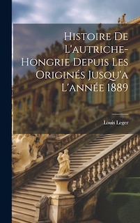 Histoire De L'autriche-hongrie Depuis Les Originés Jusqu'a L'année 1889