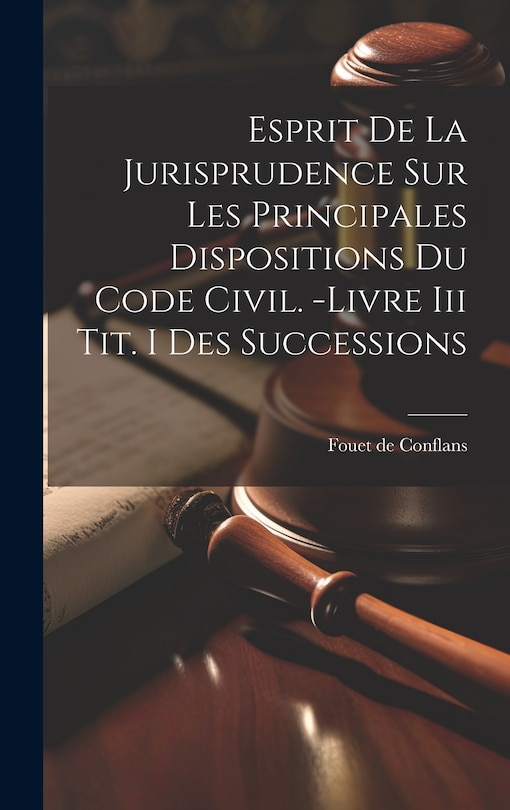 Front cover_Esprit De La Jurisprudence Sur Les Principales Dispositions Du Code Civil. -livre Iii Tit. I Des Successions