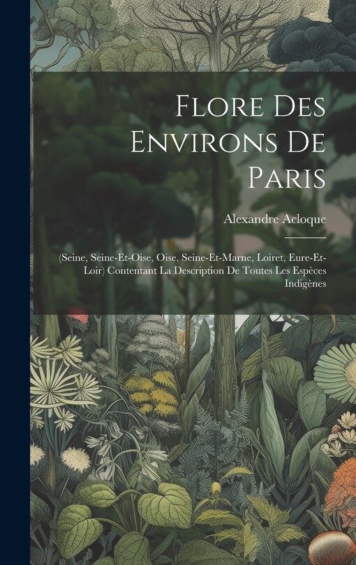 Flore Des Environs De Paris: (seine, Seine-et-oise, Oise, Seine-et-marne, Loiret, Eure-et-loir) Contentant La Description De Toutes Les Espèces Indigènes