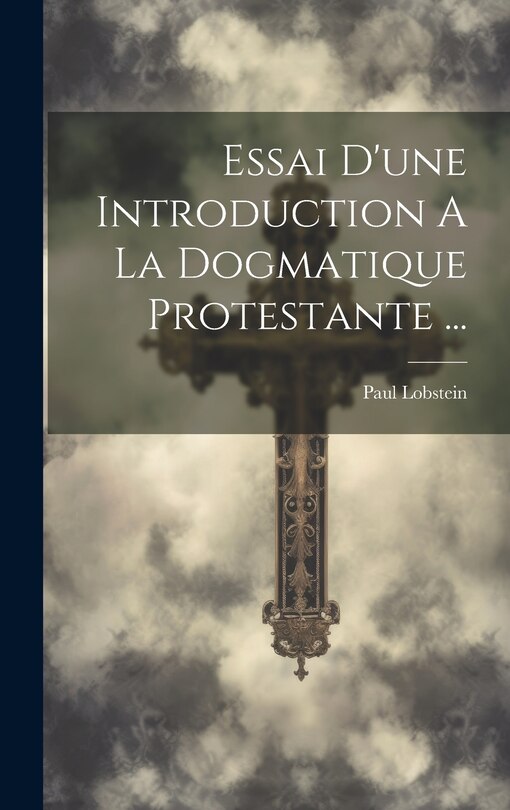 Couverture_Essai D'une Introduction A La Dogmatique Protestante ...