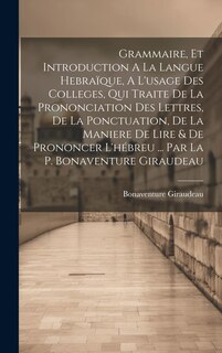 Front cover_Grammaire, Et Introduction A La Langue Hebraïque, A L'usage Des Colleges, Qui Traite De La Prononciation Des Lettres, De La Ponctuation, De La Maniere De Lire & De Prononcer L'hébreu ... Par La P. Bonaventure Giraudeau
