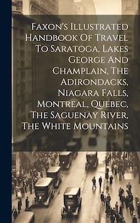 Front cover_Faxon's Illustrated Handbook Of Travel To Saratoga, Lakes George And Champlain, The Adirondacks, Niagara Falls, Montreal, Quebec, The Saguenay River, The White Mountains