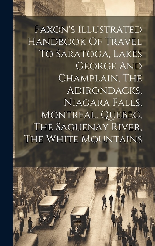 Front cover_Faxon's Illustrated Handbook Of Travel To Saratoga, Lakes George And Champlain, The Adirondacks, Niagara Falls, Montreal, Quebec, The Saguenay River, The White Mountains