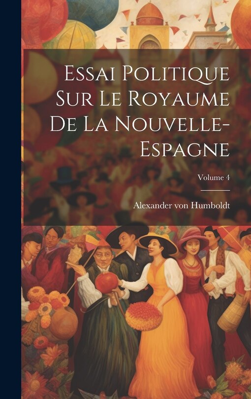 Couverture_Essai Politique Sur Le Royaume De La Nouvelle-espagne; Volume 4