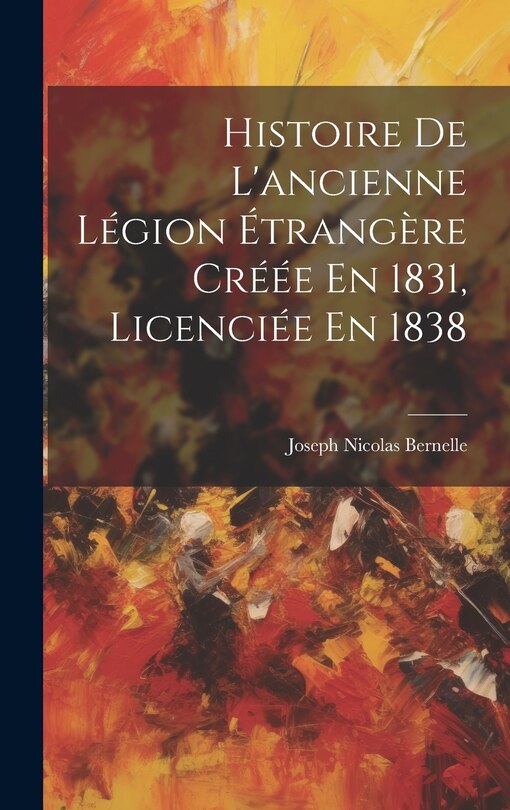 Couverture_Histoire De L'ancienne Légion Étrangère Créée En 1831, Licenciée En 1838