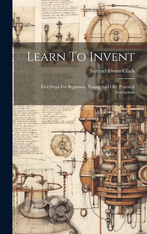 Couverture_Learn To Invent; First Steps For Beginners, Young And Old, Practical Instruction