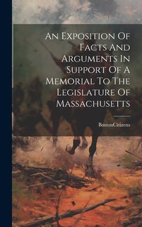 Front cover_An Exposition Of Facts And Arguments In Support Of A Memorial To The Legislature Of Massachusetts