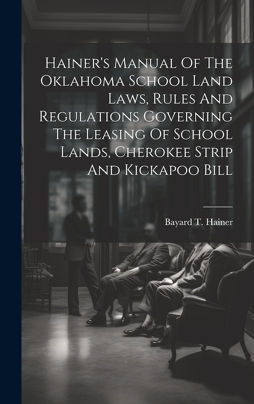 Front cover_Hainer's Manual Of The Oklahoma School Land Laws, Rules And Regulations Governing The Leasing Of School Lands, Cherokee Strip And Kickapoo Bill