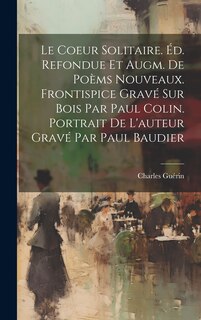 Front cover_Le Coeur Solitaire. Éd. Refondue Et Augm. De Poèms Nouveaux. Frontispice Gravé Sur Bois Par Paul Colin. Portrait De L'auteur Gravé Par Paul Baudier
