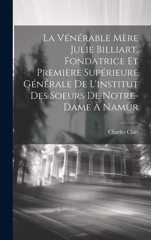 Couverture_La Vénérable Mère Julie Billiart, Fondatrice Et Première Supérieure Générale De L'institut Des Soeurs De Notre-dame À Namur