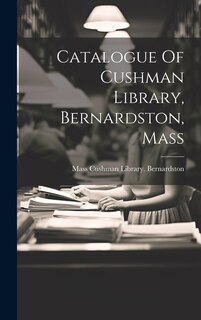 Front cover_Catalogue Of Cushman Library, Bernardston, Mass