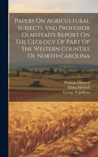 Front cover_Papers On Agricultural Subjects And Professor Olmstead's Report On The Geology Of Part Of The Western Counties Of North=carolina