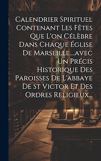 Front cover_Calendrier Spirituel Contenant Les Fêtes Que L'on Célèbre Dans Chaque Église De Marseille....avec Un Précis Historique Des Paroisses De L'abbaye De St Victor Et Des Ordres Religieux...