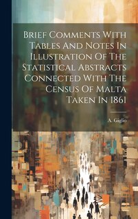 Couverture_Brief Comments With Tables And Notes In Illustration Of The Statistical Abstracts Connected With The Census Of Malta Taken In 1861