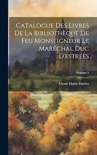 Front cover_Catalogue Des Livres De La Bibliothèque De Feu Monseigneur Le Maréchal Duc D'estrées; Volume 2