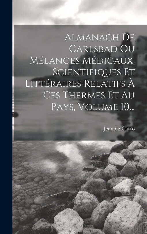 Couverture_Almanach De Carlsbad Ou Mélanges Médicaux, Scientifiques Et Littéraires Relatifs À Ces Thermes Et Au Pays, Volume 10...
