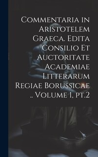 Couverture_Commentaria in Aristotelem Graeca. Edita Consilio et Auctoritate Academiae Litterarum Regiae Borussicae .. Volume 1, pt.2