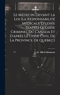Front cover_Le Médecin Devant La Loi (la Responsabilité Médicale Étudiée D'après Le Code Criminel Du Canada Et D'après Le Code Civil De La Province De Québec.)