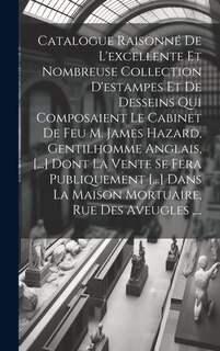 Couverture_Catalogue Raisonné De L'excellente Et Nombreuse Collection D'estampes Et De Desseins Qui Composaient Le Cabinet De Feu M. James Hazard, Gentilhomme Anglais, [...] Dont La Vente Se Fera Publiquement [...] Dans La Maison Mortuaire, Rue Des Aveugles, ...