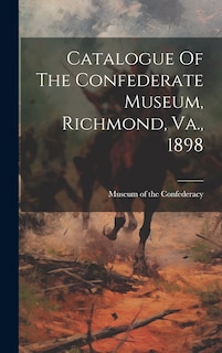 Front cover_Catalogue Of The Confederate Museum, Richmond, Va., 1898