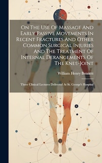 Couverture_On The Use Of Massage And Early Passive Movements In Recent Fractures And Other Common Surgical Injuries And The Treatment Of Internal Derangements Of The Knee-joint