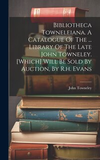Couverture_Bibliotheca Towneleiana. A Catalogue Of The ... Library Of The Late John Towneley. [which] Will Be Sold By Auction, By R.h. Evans