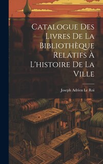 Couverture_Catalogue Des Livres De La Bibliothèque Relatifs À L'histoire De La Ville