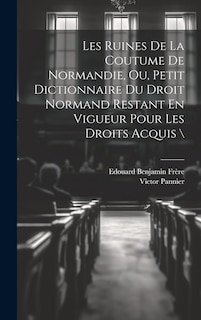 Front cover_Les Ruines De La Coutume De Normandie, Ou, Petit Dictionnaire Du Droit Normand Restant En Vigueur Pour Les Droits Acquis \