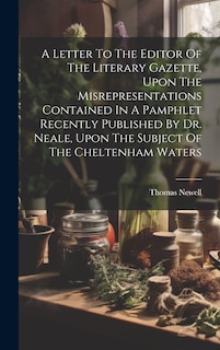Front cover_A Letter To The Editor Of The Literary Gazette, Upon The Misrepresentations Contained In A Pamphlet Recently Published By Dr. Neale, Upon The Subject Of The Cheltenham Waters