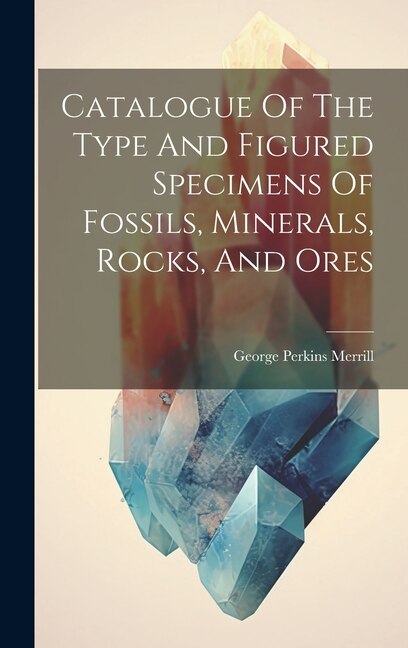 Couverture_Catalogue Of The Type And Figured Specimens Of Fossils, Minerals, Rocks, And Ores