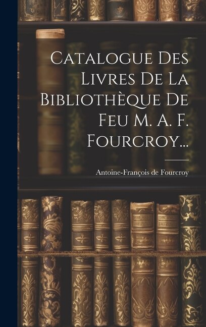Front cover_Catalogue Des Livres De La Bibliothèque De Feu M. A. F. Fourcroy...