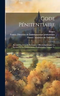 Code Pénitentiaire: Recueil Des Actes Et Documents Officiels Intéressant Les Services Et Les Établissements Pénitentiaires, Volume 4...