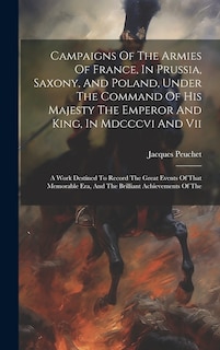 Front cover_Campaigns Of The Armies Of France, In Prussia, Saxony, And Poland, Under The Command Of His Majesty The Emperor And King, In Mdcccvi And Vii