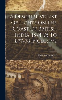 Couverture_A Descriptive List Of Lights On The Coast Of British India, 1874-75 To 1877-78 Inclusive