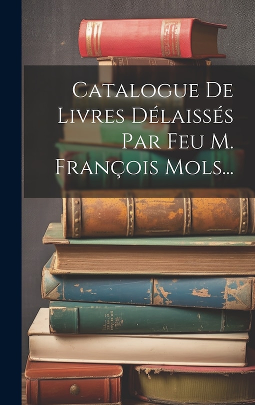Couverture_Catalogue De Livres Délaissés Par Feu M. François Mols...