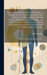 Front cover_Nouvelle Méthode D'extraire La Pierre De La Vessie Urinaire Par-dessus Le Pubis, Qu'on Nomme Vulgairement Le Haut-appareil Dans L'un & L'autre Sexe, Sans Le Secours D'aucun Fluide Retenu Ni Forcé Dans La Vessie
