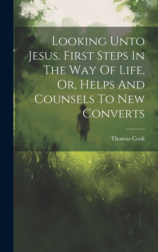 Front cover_Looking Unto Jesus. First Steps In The Way Of Life, Or, Helps And Counsels To New Converts