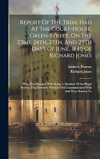 Front cover_Report Of The Trial Had At The Court-house, Green-street, On The 23rd, 24th, 25th, And 29th Days Of June, 1840 Of Richard Jones