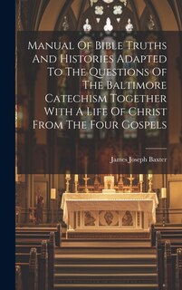 Front cover_Manual Of Bible Truths And Histories Adapted To The Questions Of The Baltimore Catechism Together With A Life Of Christ From The Four Gospels