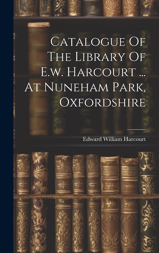 Couverture_Catalogue Of The Library Of E.w. Harcourt ... At Nuneham Park, Oxfordshire