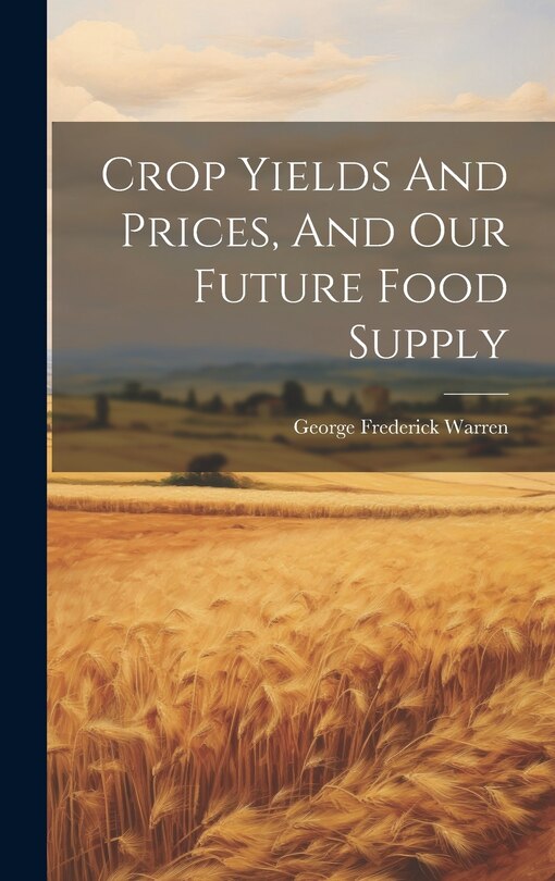 Front cover_Crop Yields And Prices, And Our Future Food Supply