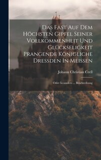 Front cover_Das Fast Auf Dem Höchsten Gipfel Seiner Vollkommenheit Und Glückseligkeit Prangende Königliche Dreßden In Meißen