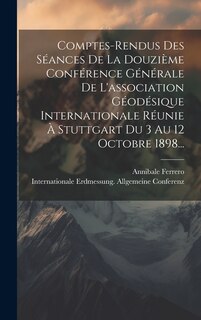 Couverture_Comptes-rendus Des Séances De La Douzième Conférence Générale De L'association Géodésique Internationale Réunie À Stuttgart Du 3 Au 12 Octobre 1898...