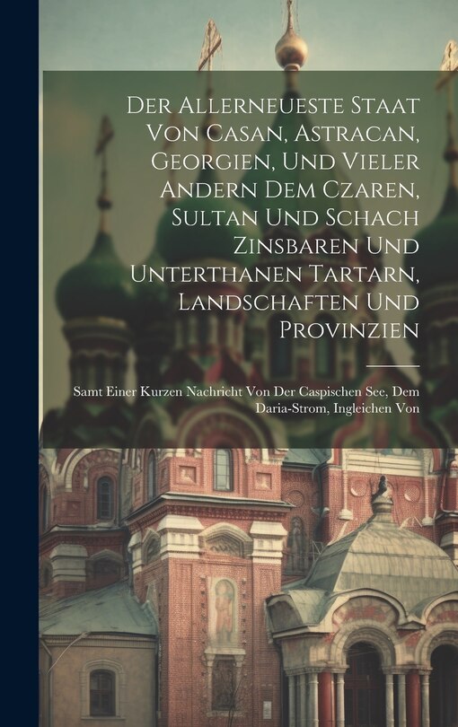 Couverture_Der Allerneueste Staat Von Casan, Astracan, Georgien, Und Vieler Andern Dem Czaren, Sultan Und Schach Zinsbaren Und Unterthanen Tartarn, Landschaften Und Provinzien