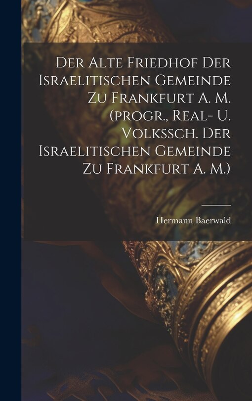 Couverture_Der Alte Friedhof Der Israelitischen Gemeinde Zu Frankfurt A. M. (progr., Real- U. Volkssch. Der Israelitischen Gemeinde Zu Frankfurt A. M.)
