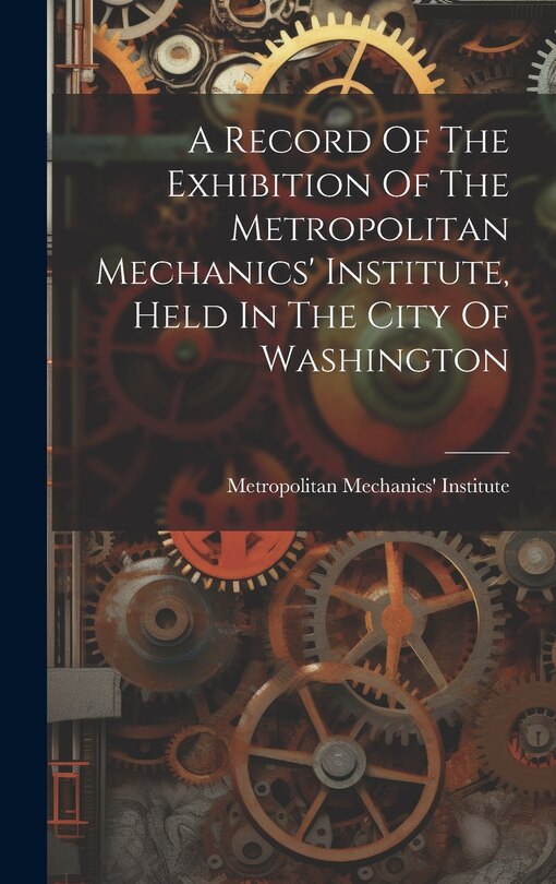 Front cover_A Record Of The Exhibition Of The Metropolitan Mechanics' Institute, Held In The City Of Washington