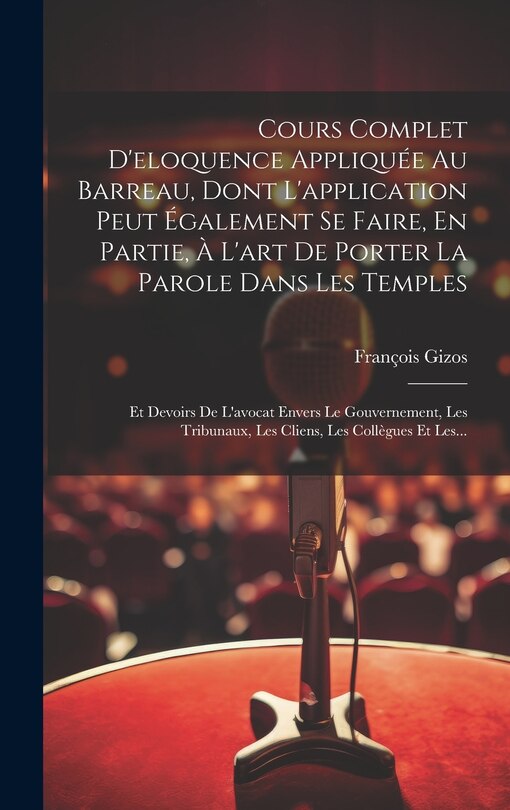 Front cover_Cours Complet D'eloquence Appliquée Au Barreau, Dont L'application Peut Également Se Faire, En Partie, À L'art De Porter La Parole Dans Les Temples