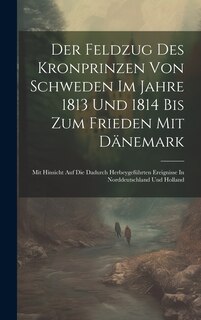 Front cover_Der Feldzug Des Kronprinzen Von Schweden Im Jahre 1813 Und 1814 Bis Zum Frieden Mit Dänemark